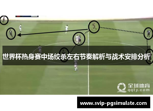 世界杯热身赛中场绞杀左右节奏解析与战术安排分析 世界杯热身赛中场绞杀左右节奏解析与战术安排分析