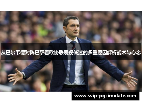从巴尔韦德对阵巴萨看欧协联表现低迷的多重原因解析战术与心态