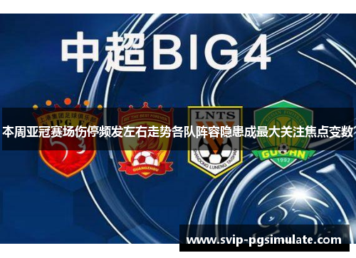 本周亚冠赛场伤停频发左右走势各队阵容隐患成最大关注焦点变数