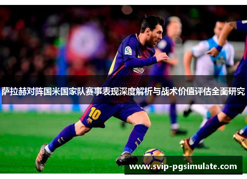 萨拉赫对阵国米国家队赛事表现深度解析与战术价值评估全面研究