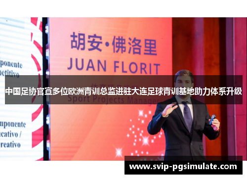 中国足协官宣多位欧洲青训总监进驻大连足球青训基地助力体系升级
