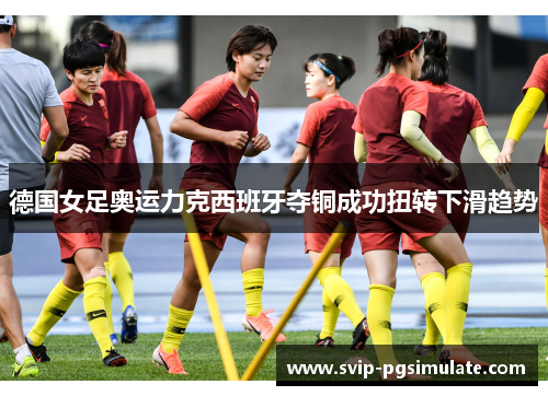 德国女足奥运力克西班牙夺铜成功扭转下滑趋势 德国女足奥运力克西班牙夺铜成功扭转下滑趋势