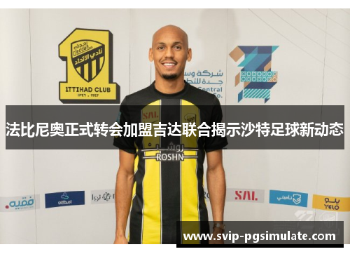 法比尼奥正式转会加盟吉达联合揭示沙特足球新动态