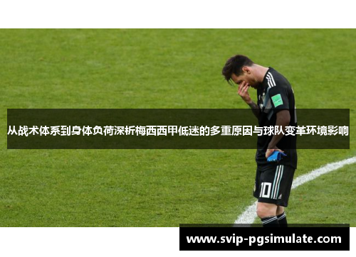 从战术体系到身体负荷深析梅西西甲低迷的多重原因与球队变革环境影响