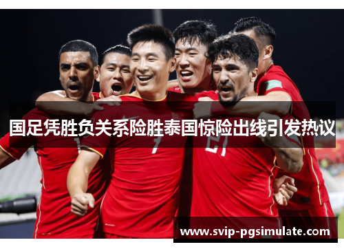 国足凭胜负关系险胜泰国惊险出线引发热议