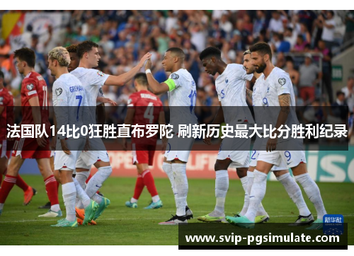 法国队14比0狂胜直布罗陀 刷新历史最大比分胜利纪录