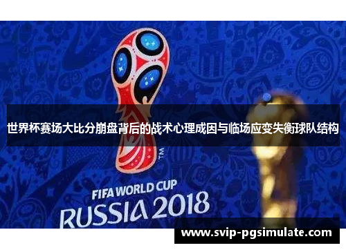 世界杯赛场大比分崩盘背后的战术心理成因与临场应变失衡球队结构
