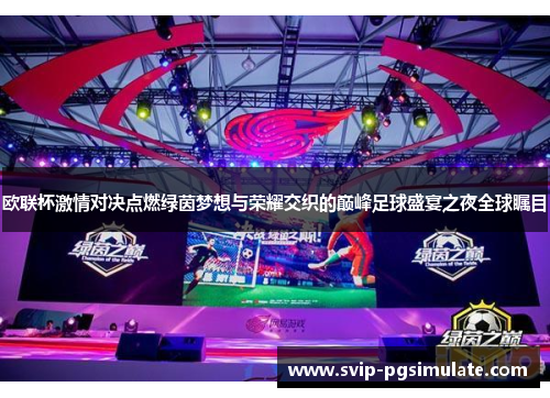 欧联杯激情对决点燃绿茵梦想与荣耀交织的巅峰足球盛宴之夜全球瞩目