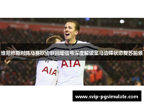 维尼修斯对阵马赛欧协联回暖信号深度解读皇马边锋状态复苏前景 维尼修斯对阵马赛欧协联回暖信号深度解读皇马边锋状态复苏前景