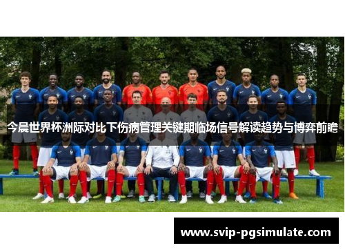今晨世界杯洲际对比下伤病管理关键期临场信号解读趋势与博弈前瞻 今晨世界杯洲际对比下伤病管理关键期临场信号解读趋势与博弈前瞻