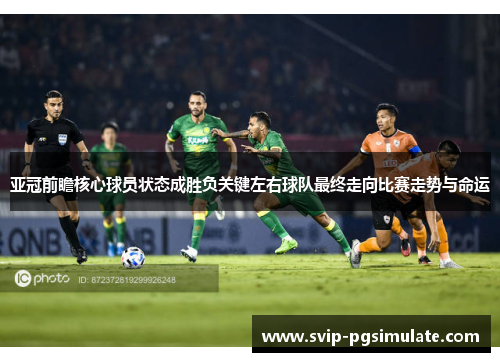 亚冠前瞻核心球员状态成胜负关键左右球队最终走向比赛走势与命运