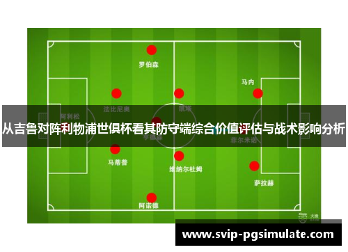 从吉鲁对阵利物浦世俱杯看其防守端综合价值评估与战术影响分析