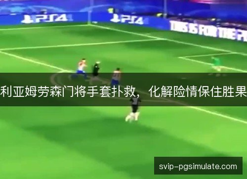 利亚姆劳森门将手套扑救，化解险情保住胜果