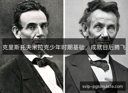 克里斯托夫米拉克少年时期基础,成就日后腾飞 克里斯托夫米拉克少年时期基础,成就日后腾飞