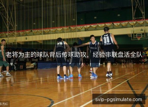 老将为主的球队背后传球助攻，经验串联盘活全队